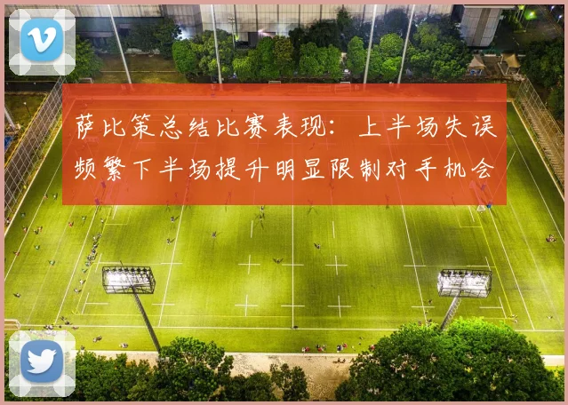 萨比策总结比赛表现：上半场失误频繁下半场提升明显限制对手机会