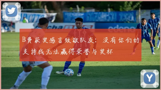 B费获奖感言致敬队友：没有你们的支持我无法赢得荣誉与奖杯