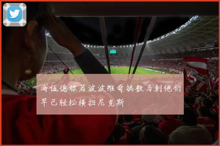 海伍德称若波波维奇执教马刺他们早已轻松横扫尼克斯