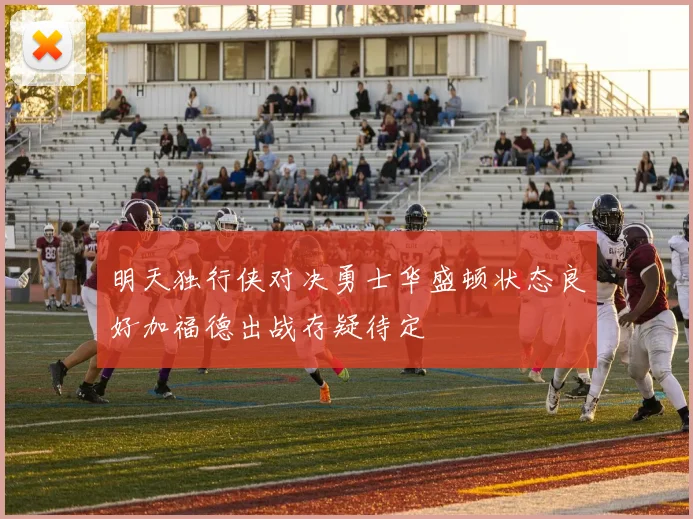 明天独行侠对决勇士华盛顿状态良好加福德出战存疑待定