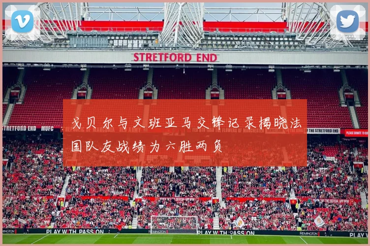 戈贝尔与文班亚马交锋记录揭晓法国队友战绩为六胜两负