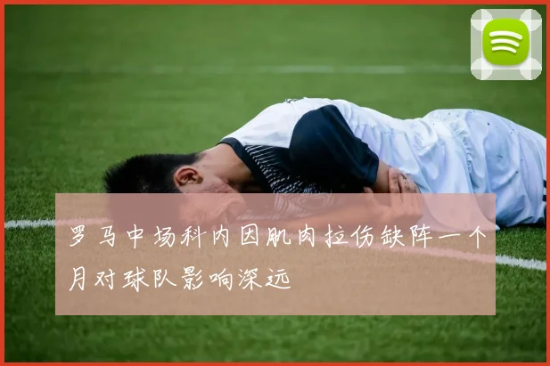 罗马中场科内因肌肉拉伤缺阵一个月对球队影响深远