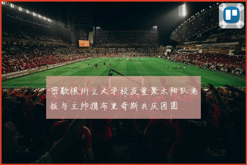 密歇根州立大学校友重聚太阳队老板与主帅携布里奇斯共庆团圆