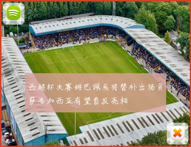 西超杯决赛姆巴佩或将替补出场贡萨洛加西亚有望首发亮相