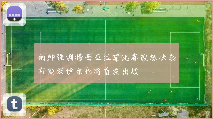 纳帅强调穆西亚拉需比赛锻炼状态布朗诺伊尔也将首发出战