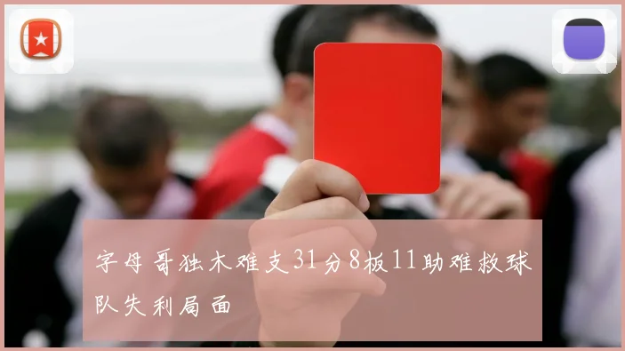 字母哥独木难支31分8板11助难救球队失利局面
