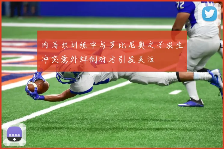 内马尔训练中与罗比尼奥之子发生冲突意外绊倒对方引发关注