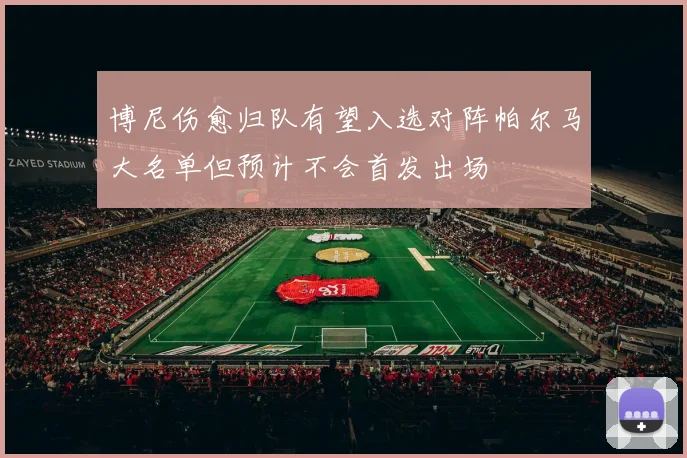 博尼伤愈归队有望入选对阵帕尔马大名单但预计不会首发出场