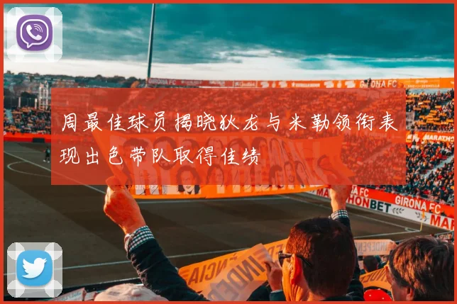 周最佳球员揭晓狄龙与米勒领衔表现出色带队取得佳绩