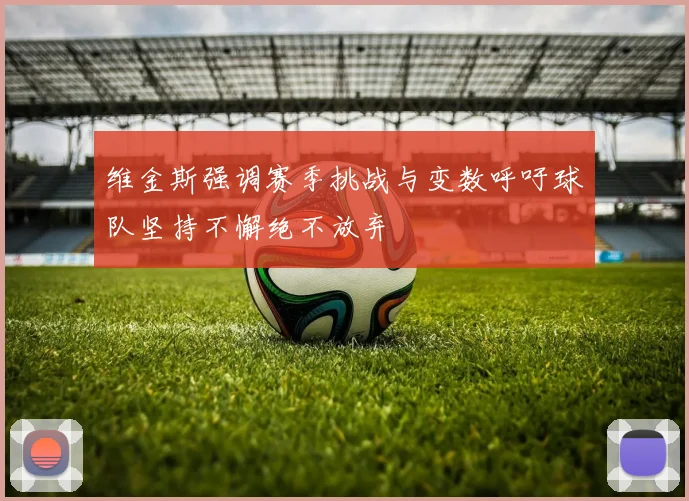 维金斯强调赛季挑战与变数呼吁球队坚持不懈绝不放弃