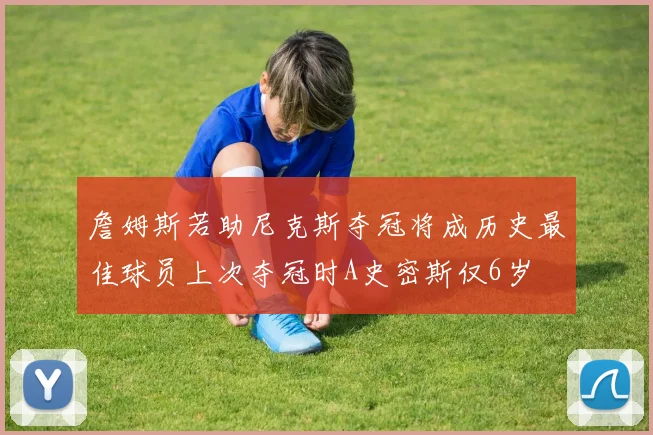 詹姆斯若助尼克斯夺冠将成历史最佳球员上次夺冠时A史密斯仅6岁